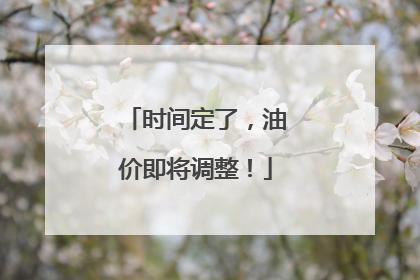 时间定了，油价即将调整！