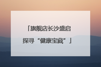 旗舰店长沙盛启 探寻“健康宝藏”