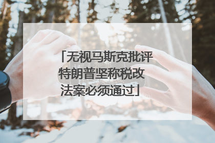 无视马斯克批评 特朗普坚称税改法案必须通过