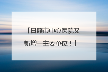 日照市中心医院又新增一主委单位！