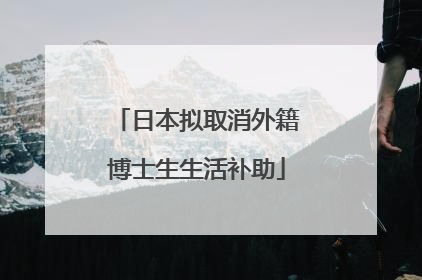日本拟取消外籍博士生生活补助