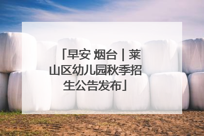 早安 烟台｜莱山区幼儿园秋季招生公告发布