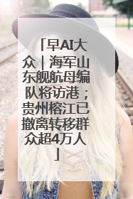 早AI大众｜海军山东舰航母编队将访港；贵州榕江已撤离转移群众超4万人