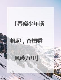 春晓少年扬帆起，奋楫乘风破万里