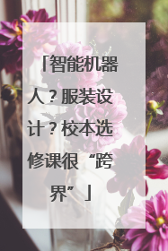 智能机器人？服装设计？校本选修课很“跨界”