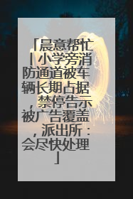 晨意帮忙丨小学旁消防通道被车辆长期占据，禁停告示被广告覆盖，派出所：会尽快处理
