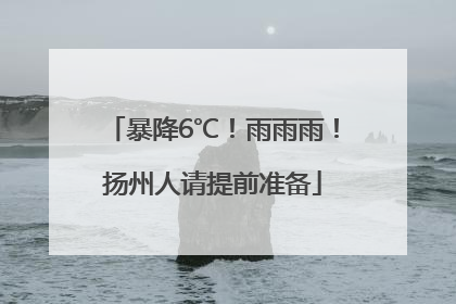 暴降6℃！雨雨雨！扬州人请提前准备