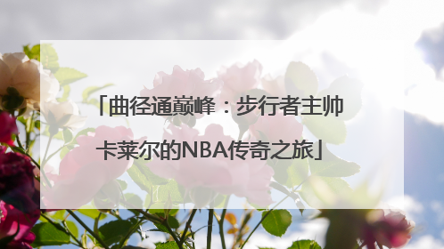 曲径通巅峰：步行者主帅卡莱尔的NBA传奇之旅