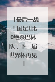 最后一战！国足1比0绝杀巴林队，下一届世界杯再见