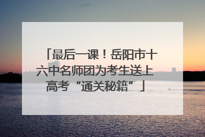 最后一课！岳阳市十六中名师团为考生送上高考“通关秘籍”