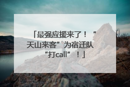 最强应援来了！“天山来客”为宿迁队“打call”！