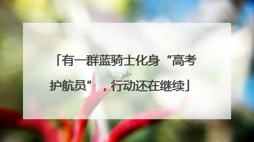 有一群蓝骑士化身“高考护航员”，行动还在继续