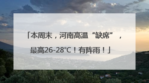 本周末，河南高温“缺席”，最高26-28℃！有阵雨！
