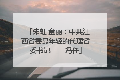 朱虹 章丽：中共江西省委最年轻的代理省委书记——冯任
