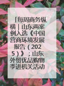 每周商务纵横｜山东两案例入选《中国营商环境发展报告（2025）》；山东外贸优品购物季进机关活动在济南举办