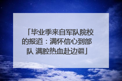 毕业季来自军队院校的报道：满怀信心到部队 满腔热血赴边疆