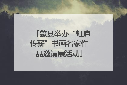 歙县举办“虹庐传薪”书画名家作品邀请展活动