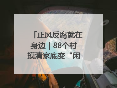 正风反腐就在身边｜88个村摸清家底变“闲”为“宝”