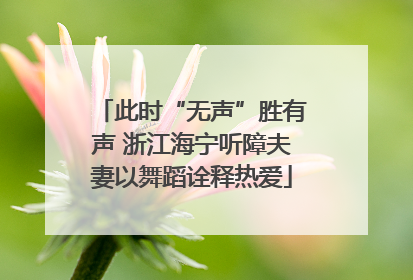 此时“无声”胜有声 浙江海宁听障夫妻以舞蹈诠释热爱