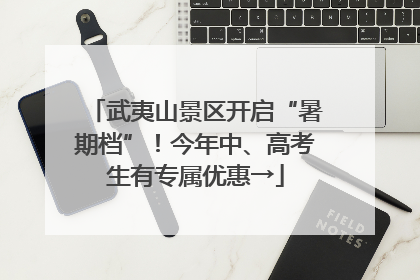 武夷山景区开启“暑期档”！今年中、高考生有专属优惠→