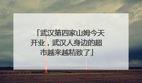 武汉第四家山姆今天开业，武汉人身边的超市越来越精致了