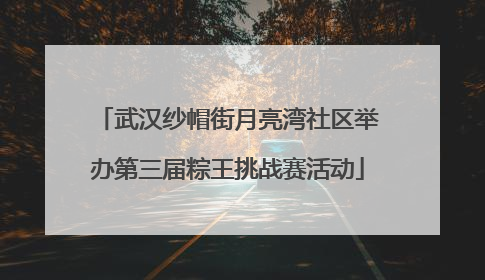 武汉纱帽街月亮湾社区举办第三届粽王挑战赛活动