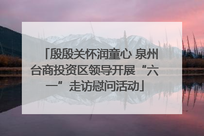 殷殷关怀润童心 泉州台商投资区领导开展“六一”走访慰问活动