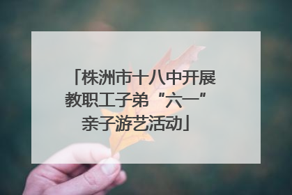 株洲市十八中开展教职工子弟“六一”亲子游艺活动