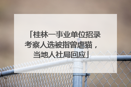 桂林一事业单位招录考察人选被指曾虐猫，当地人社局回应