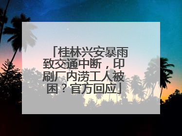 桂林兴安暴雨致交通中断，印刷厂内涝工人被困？官方回应