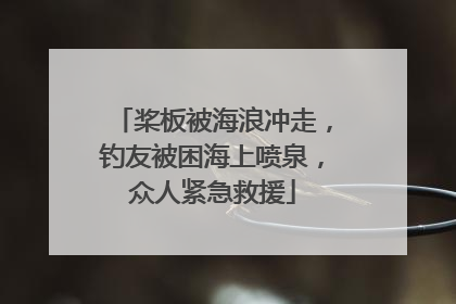 桨板被海浪冲走，钓友被困海上喷泉，众人紧急救援