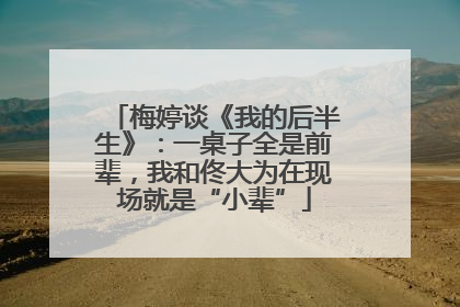 梅婷谈《我的后半生》：一桌子全是前辈，我和佟大为在现场就是“小辈”