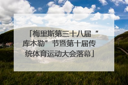 梅里斯第三十八届“库木勒”节暨第十届传统体育运动大会落幕