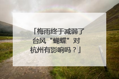 梅雨终于减弱了 台风“蝴蝶”对杭州有影响吗？