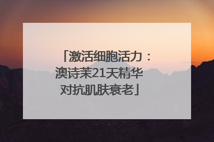 激活细胞活力：澳诗茉21天精华对抗肌肤衰老