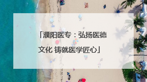 濮阳医专：弘扬医德文化 铸就医学匠心