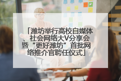 潍坊举行高校自媒体、社会网络大V分享会暨“更好潍坊”首批网络推介官聘任仪式