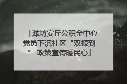 潍坊安丘公积金中心党员下沉社区“双报到” 政策宣传暖民心