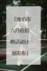 潍坊市六月份招聘活动计划发布