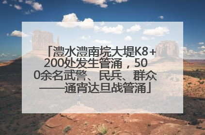 澧水澧南垸大堤K8+200处发生管涌，500余名武警、民兵、群众——通宵达旦战管涌
