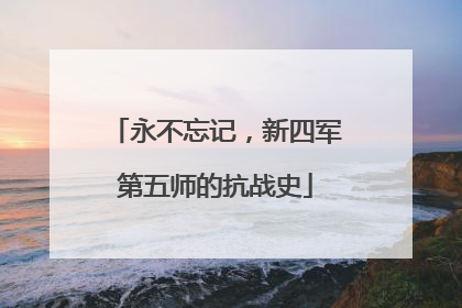 永不忘记，新四军第五师的抗战史