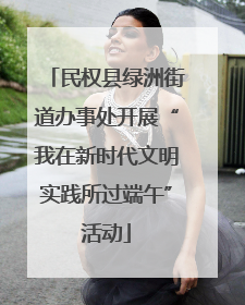 民权县绿洲街道办事处开展“我在新时代文明实践所过端午”活动