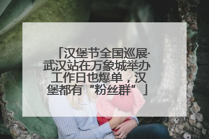 汉堡节全国巡展·武汉站在万象城举办 工作日也爆单，汉堡都有“粉丝群”