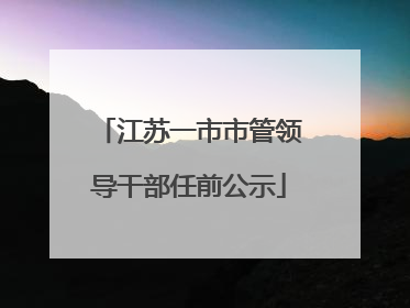 江苏一市市管领导干部任前公示