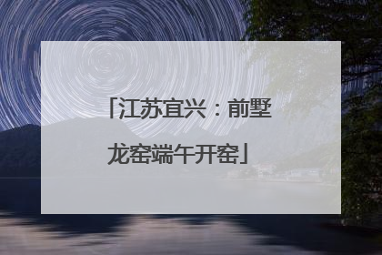 江苏宜兴：前墅龙窑端午开窑