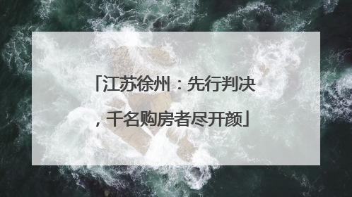 江苏徐州：先行判决，千名购房者尽开颜
