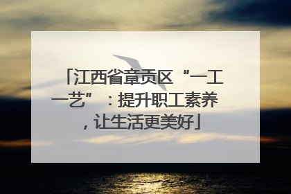 江西省章贡区“一工一艺”：提升职工素养，让生活更美好