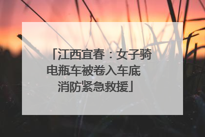 江西宜春：女子骑电瓶车被卷入车底 消防紧急救援