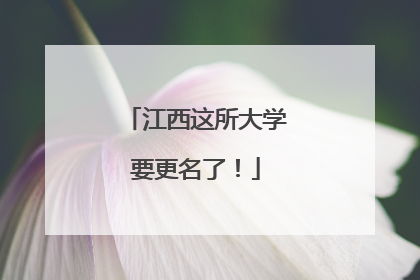 江西这所大学要更名了！