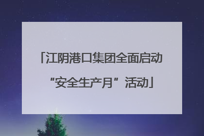 江阴港口集团全面启动“安全生产月”活动